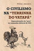 Ler O Civilismo na "terrinha do vatapá": representações do "povo" na campanha eleitoral de 1910, do autor Willan Januário