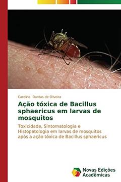 Ação tóxica de Bacillus sphaericus em larvas de mosquitos: Toxicidade, Sintomatologia e Histopatologia em larvas de mosquitos após a ação tóxica de Bacillus sphaericus, do autor Dantas de Oliveira Caroline