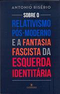 Ler Sobre o relativismo pós-moderno e a fantasia fascista da esquerda identitária, do autor Antonio Risério