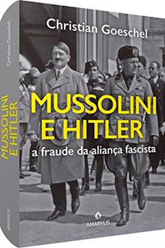 Mussolini e Hitler: A fraude da aliança fascista, do autor Christian Goeschel