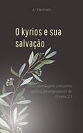 Ler O Kyrios e Sua Salvação: Uma abordagem completa de 2Pedro 2.1-22 (Sua Salvação é Para Sempre?), do autor A. Friend