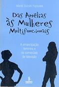 Ler Das Amélias às mulheres multifuncionais: a emancipação feminina e os comerciais de televisão, do autor Marie Suzuki Fujisawa