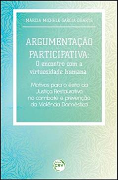 Argumentação participativa: o encontro com a virtuosidade humana motivos para o êxito da justiça restaurativa no combate e prevenção da violência doméstica, do autor Márcia Michele Garcia Duarte
