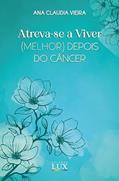 Ler Atreva-se a Viver (melhor) Depois do Câncer, do autor Ana Claudia Vieira Ler Atreva-se a Viver (melhor) Depois do Câncer, do autor Ana Claudia Vieira