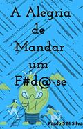 Ler A alegria de mandar um foda-se: Ser feliz e não ser importar com os outros, do autor Paulo S M Silva Ler A alegria de mandar um foda-se: Ser feliz e não ser importar com os outros, do autor Paulo S M Silva