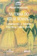 Ler Na Forma do Ritual Romano. Casamento e Família Vila Rica. 1804-1839, do autor Mirian Moura Lott