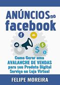 Ler Anúncios no Facebook: Como Gerar uma Avalanche de Vendas para Seu Produto Digital Serviço ou Loja Virtual, do autor Felipe Moreira