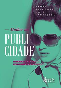 Mulher na publicidade: a linguagem dos anúncios, do autor Bruna Giacomeli Maia Santicioli