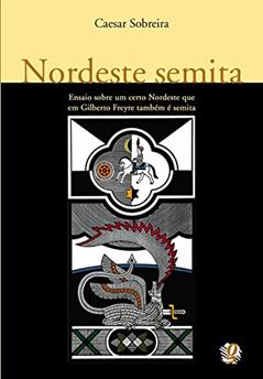 Nordeste semita: ensaio sobre um certo nordeste que em Gilberto Freyre também é semita, do autor Caesar Sobreira