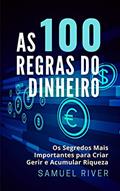 Ler As 100 Regras do Dinheiro: Os Segredos mais Importantes para Criar, Gerir e Acumular Riqueza, do autor Samuel River