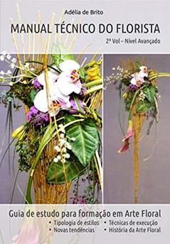 MANUAL TÉCNICO DO FLORISTA - Nível avançado - Volume 2: Guia de estudo para formação em Arte Floral, do autor Adélia de Brito