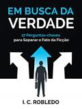 Ler Em Busca da Verdade: 17 Perguntas-chaves Para Separar o Fato da Ficção (Domine Sua Mente, Transforme Sua Vida), do autor I. C. Robledo Ler Em Busca da Verdade: 17 Perguntas-chaves Para Separar o Fato da Ficção (Domine Sua Mente, Transforme Sua Vida), do autor I. C. Robledo