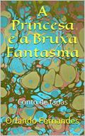 Ler A Princesa e a Bruxa Fantasma: Conto de fadas, do autor Orlando Fernandes