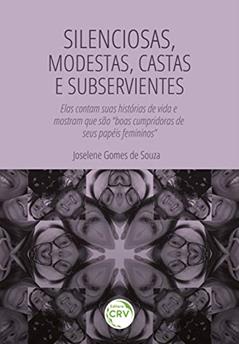 "Silenciosas, modestas, castas e subservientes": Elas contam suas histórias de vida e mostram que são "boas cumpridoras de seus papéis femininos", do autor Joselene Gomes de Souza