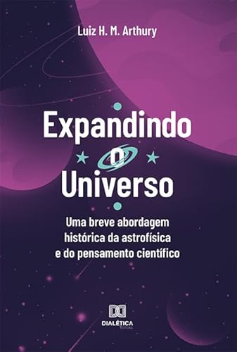 Ler Expandindo o Universo: uma breve abordagem histórica da astrofísica e do pensamento científico, do autor Luiz Henrique Martins Arthury