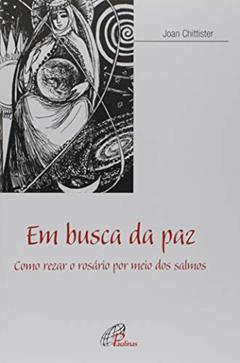Em busca da paz: Como rezar o rosário por meio dos salmos, do autor Joan Chittister