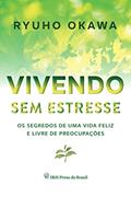 Ler Vivendo sem estresse: Os segredos de uma vida feliz e livre de preocupações, do autor Ryuho Okawa Ler Vivendo sem estresse: Os segredos de uma vida feliz e livre de preocupações, do autor Ryuho Okawa