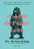 Ler A Arte de pegar leve: Como lidar com ursos, trânsito e todos os estresses da vida, do autor Dr. Brian King