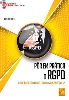 Pôr em Prática o Rgpd. O que Muda Para Nós? e Para as Organizações, do autor Luís Antunes