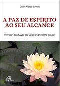 Ler A paz de espírito ao seu alcance: Vivendo saudável em meio ao estresse diário, do autor Carlos Afonso Schmitt
