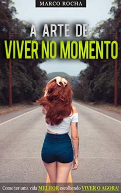 MINDFULNESS: A Arte de Viver no Momento, Como Ter Uma Vida Melhor Escolhendo Viver no Agora, do autor Marco Rocha