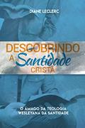 Ler Descobrindo a Santidade Cristã: O Âmago da Teologia Wesleyana da Santidade, do autor Diane Leclerc