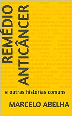 Remédio Anticâncer: e outras histórias comuns, do autor marcelo abelha
