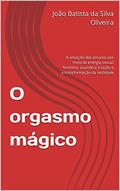 Ler O orgasmo mágico : A ativação dos arcanos por meio da energia sexual feminina, visando a criação e a transformação da realidade (Bruxarias), do autor João Batista da Silva Oliveira