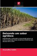 Ler Deixando um sabor agridoce: Classificando, cultivando e consumindo açúcar na cultura visual das Índias Ocidentais Britânicas dos séculos XVII e XVIII, do autor Anuradha Gobin