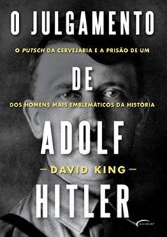 O julgamento de Adolf Hitler: o putsch da cervejaria e a prisão de um dos homens mais emblemáticos da história, do autor David King