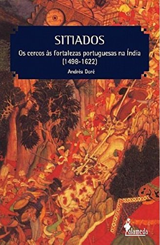 Sitiados: os Cercos às Fortalezas Portuguesas na Índia (1498-1622), do autor Andréa Doré