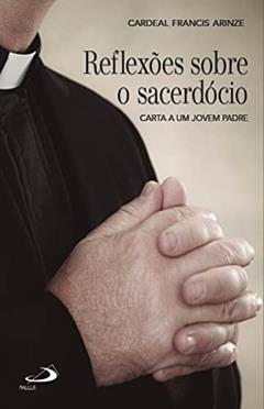 Reflexões sobre o sacerdócio: Carta a um jovem padre (Avulso), do autor Francis Cardeal Arinze