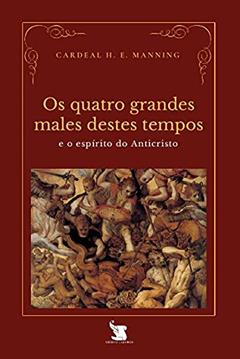 Os Quatro Grandes Males Destes Tempos E O Espírito Do Anticristo, do autor Cardeal Henry Edward Manning