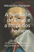 Ler A bondade de Deus e a força dos homens: O Testamento Político do Cardeal de Richelieu, do autor Alexandre Pierezan