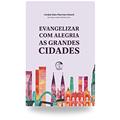 Ler Evangelizar com Alegria as Grandes Cidades, do autor Cardeal Lluís Martinez Sistach