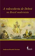 Ler A Redescoberta de Debret no Brasil Modernista, do autor Anderson Ricardo Trevisan