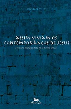 Assim viviam os contemporâneos de Jesus: Cotidiano e religiosidade no judaísmo antigo, do autor Michael Tilly