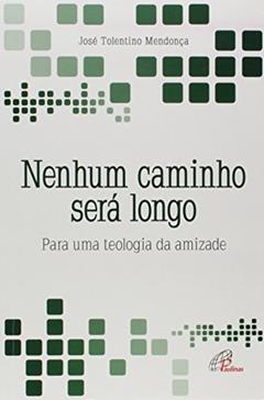 Nenhum caminho será longo: Para uma teologia da amizade, do autor José Tolentino Mendonça