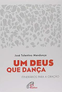 Um Deus que dança: Itinerários para a oração, do autor José Tolentino Mendonça