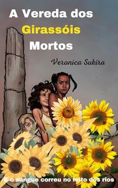 A Vereda dos Girassóis Mortos: E o sangue correu no leito dos rios, do autor Veronica Sukira