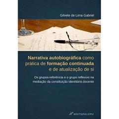 Narrativa autobiográfica como prática de formação continuada e de atualização de si. Os grupos-referência e o grupo reflexivo na mediação da constituição identitária docente, do autor Gilvete de Lima Gabriel