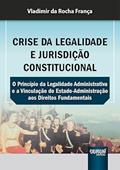 Ler Crise da Legalidade e Jurisdição Constitucional - O Princípio da Legalidade Administrativa e a Vinculação do Estado-Administração aos Direitos Fundamentais, do autor Vladimir da Rocha França