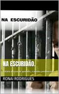 Ler Na escuridão.: O diário obscuro de apenados, e agentes penitenciários., do autor Ronai Rodrigues Ler Na escuridão.: O diário obscuro de apenados, e agentes penitenciários., do autor Ronai Rodrigues