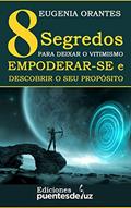 Ler 8 SEGREDOS PARA DEIXAR O VITIMISMO, EMPODERAR-SE E DESCOBRIR O SEU PROPÓSITO, do autor Eugenia Orantes Ler 8 SEGREDOS PARA DEIXAR O VITIMISMO, EMPODERAR-SE E DESCOBRIR O SEU PROPÓSITO, do autor Eugenia Orantes