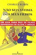 Ler Não seja vítima dos seus filhos: um guia para pais de filhos dependentes de álcool e drogas, do autor Charles Rubin