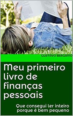 Meu primeiro livro de finanças pessoais: Que consegui ler inteiro porque é bem pequeno, do autor Gustavo Bergamo