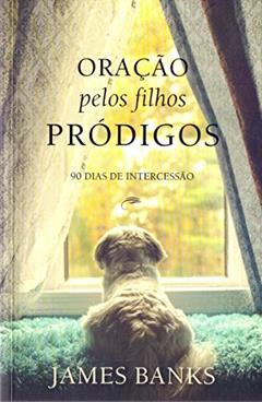 Oração pelos filhos pródigos: 90 Dias de Intercessão, do autor James Banks