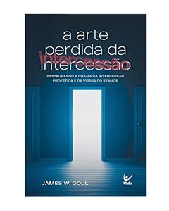 A Arte Perdida da Intercessão, do autor James W.Goll