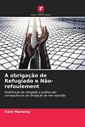 Ler A obrigação de Refugiado e Não-refoulement: Redefinição do refugiado e análise das consequências da obrigação de não-repulsão, do autor Vani Manoraj