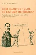 Ler Com Quantos Tolos se faz uma República?: Padre Correia de Almeida e sua Sátira ao Brasil Oitocentista, do autor Maria Marta Araújo
